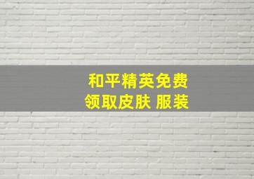 和平精英免费领取皮肤 服装